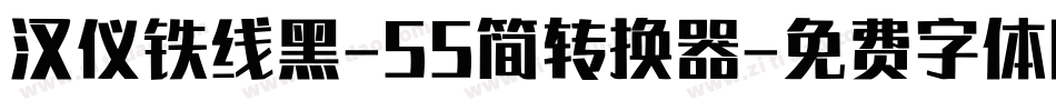汉仪铁线黑-55简转换器字体转换