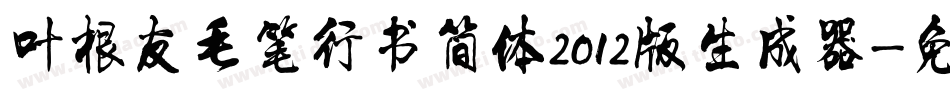 叶根友毛笔行书简体2012版生成器字体转换