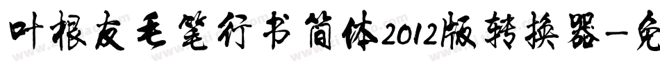 叶根友毛笔行书简体2012版转换器字体转换