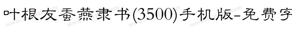 叶根友蚕燕隶书(3500)手机版字体转换