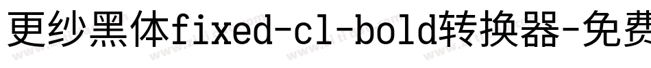 更纱黑体fixed-cl-bold转换器字体转换