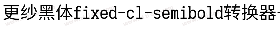 更纱黑体fixed-cl-semibold转换器字体转换