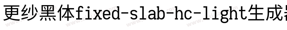 更纱黑体fixed-slab-hc-light生成器字体转换