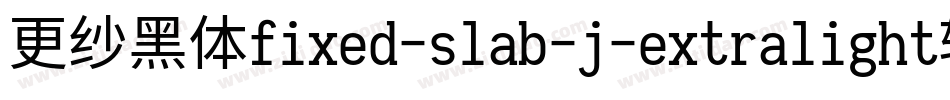 更纱黑体fixed-slab-j-extralight转换器字体转换