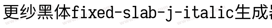 更纱黑体fixed-slab-j-italic生成器字体转换
