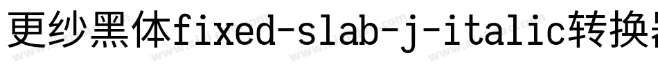 更纱黑体fixed-slab-j-italic转换器字体转换
