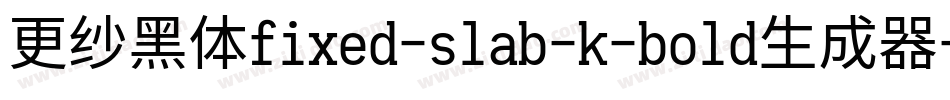 更纱黑体fixed-slab-k-bold生成器字体转换