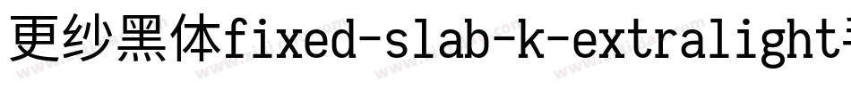 更纱黑体fixed-slab-k-extralight手机版字体转换