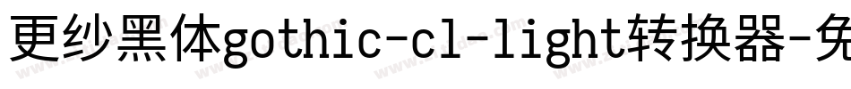 更纱黑体gothic-cl-light转换器字体转换