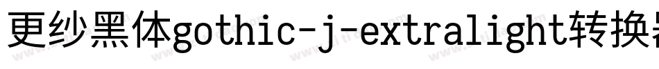 更纱黑体gothic-j-extralight转换器字体转换