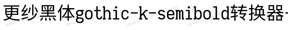 更纱黑体gothic-k-semibold转换器字体转换