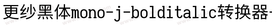 更纱黑体mono-j-bolditalic转换器字体转换