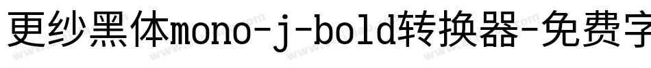 更纱黑体mono-j-bold转换器字体转换