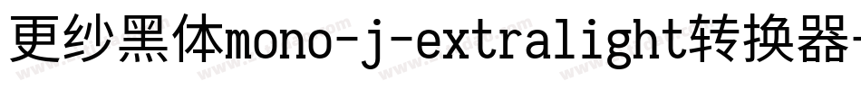 更纱黑体mono-j-extralight转换器字体转换
