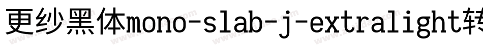 更纱黑体mono-slab-j-extralight转换器字体转换