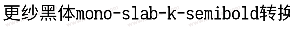 更纱黑体mono-slab-k-semibold转换器字体转换
