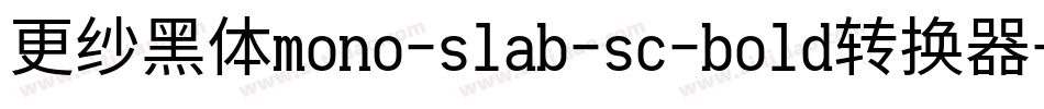 更纱黑体mono-slab-sc-bold转换器字体转换