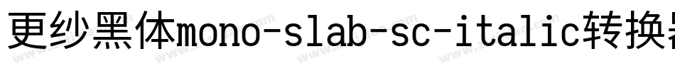 更纱黑体mono-slab-sc-italic转换器字体转换