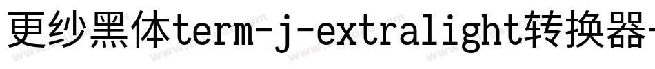 更纱黑体term-j-extralight转换器字体转换