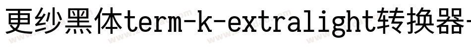 更纱黑体term-k-extralight转换器字体转换