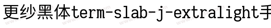 更纱黑体term-slab-j-extralight手机版字体转换