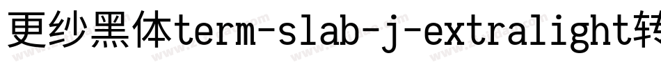 更纱黑体term-slab-j-extralight转换器字体转换