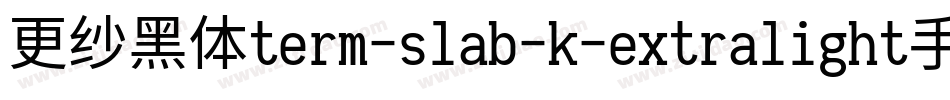 更纱黑体term-slab-k-extralight手机版字体转换