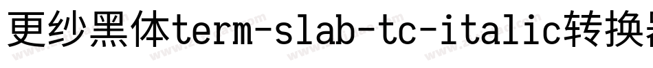 更纱黑体term-slab-tc-italic转换器字体转换