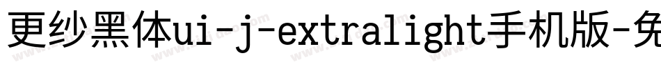 更纱黑体ui-j-extralight手机版字体转换