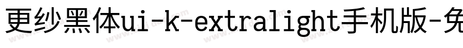 更纱黑体ui-k-extralight手机版字体转换
