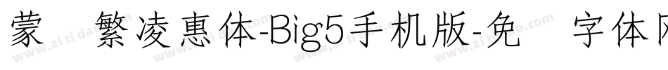 蒙纳繁凌惠体-Big5手机版字体转换