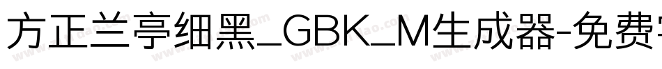 方正兰亭细黑_GBK_M生成器字体转换