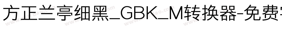 方正兰亭细黑_GBK_M转换器字体转换