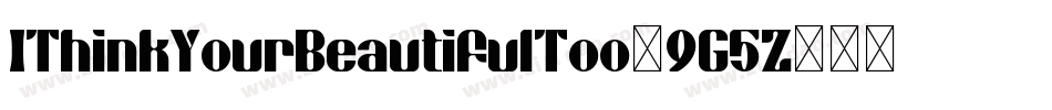 IThinkYourBeautifulToo-9G5Z字体转换