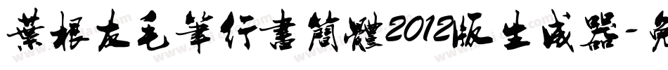 叶根友毛笔行书简体2012版生成器字体转换