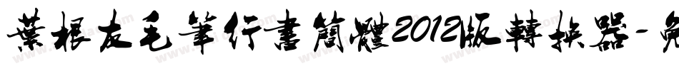 叶根友毛笔行书简体2012版转换器字体转换